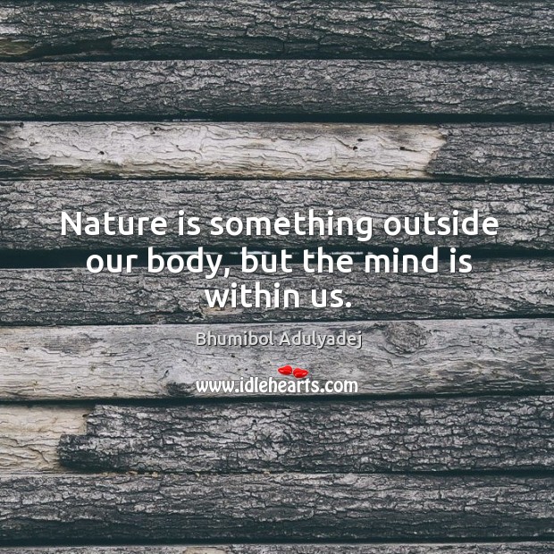Nature is something outside our body, but the mind is within us. Image