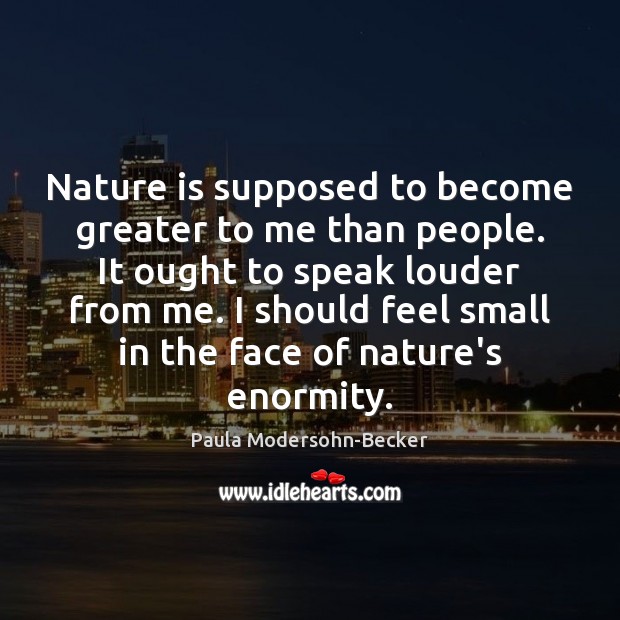 Nature is supposed to become greater to me than people. It ought Image