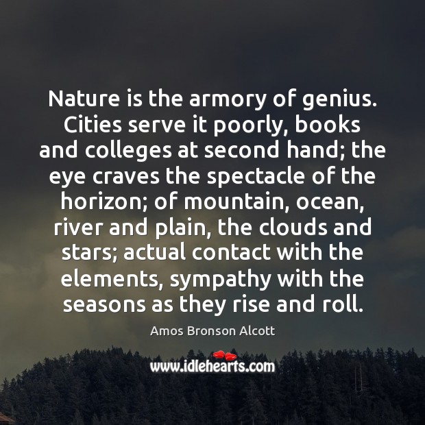 Nature is the armory of genius. Cities serve it poorly, books and Amos Bronson Alcott Picture Quote