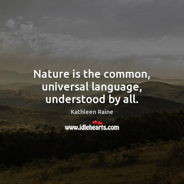 Nature is the common, universal language, understood by all. Kathleen Raine Picture Quote