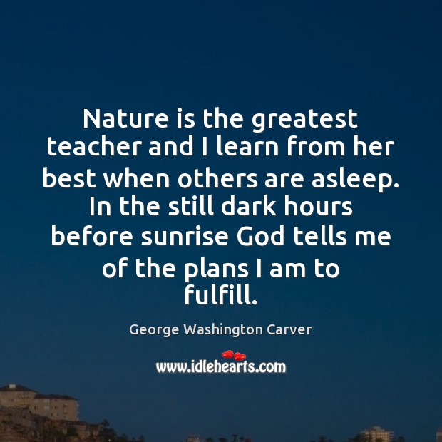 Nature is the greatest teacher and I learn from her best when George Washington Carver Picture Quote