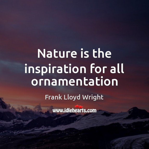Nature is the inspiration for all ornamentation Frank Lloyd Wright Picture Quote