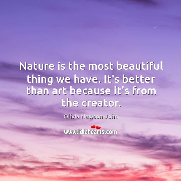 Nature is the most beautiful thing we have. It’s better than art Olivia Newton-John Picture Quote