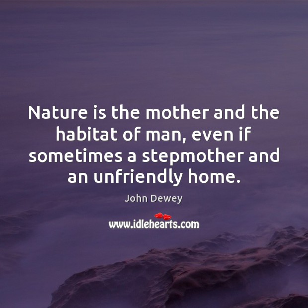 Nature is the mother and the habitat of man, even if sometimes John Dewey Picture Quote