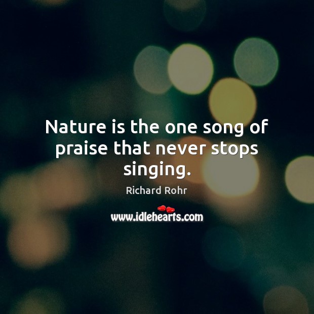 Nature is the one song of praise that never stops singing. Richard Rohr Picture Quote