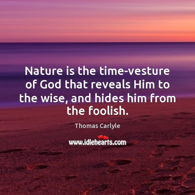 Nature is the time-vesture of God that reveals Him to the wise, Thomas Carlyle Picture Quote