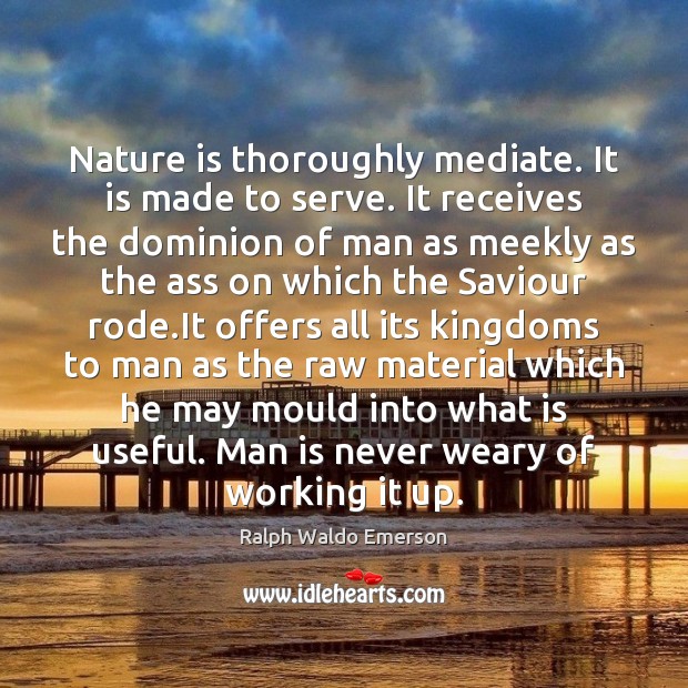 Nature is thoroughly mediate. It is made to serve. It receives the Image