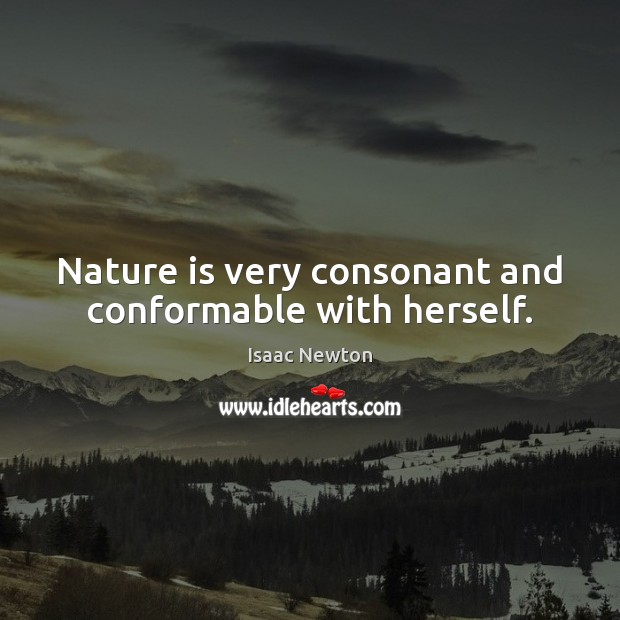 Nature is very consonant and conformable with herself. Isaac Newton Picture Quote