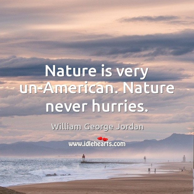Nature is very un-American. Nature never hurries. William George Jordan Picture Quote