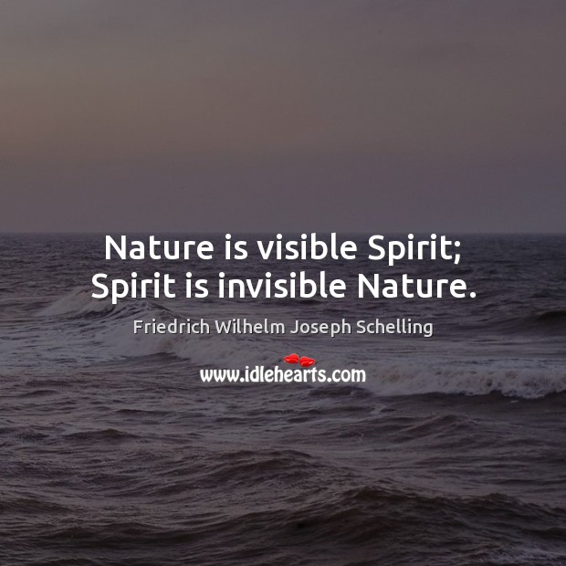 Nature is visible Spirit; Spirit is invisible Nature. Friedrich Wilhelm Joseph Schelling Picture Quote