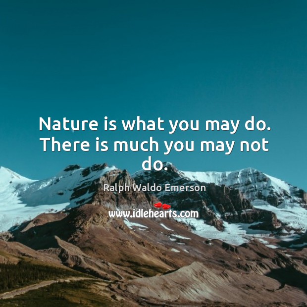 Nature is what you may do. There is much you may not do. Ralph Waldo Emerson Picture Quote