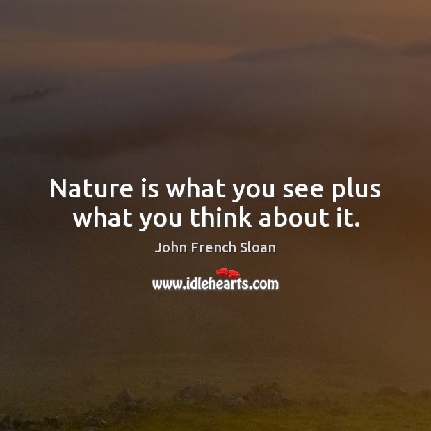 Nature is what you see plus what you think about it. John French Sloan Picture Quote