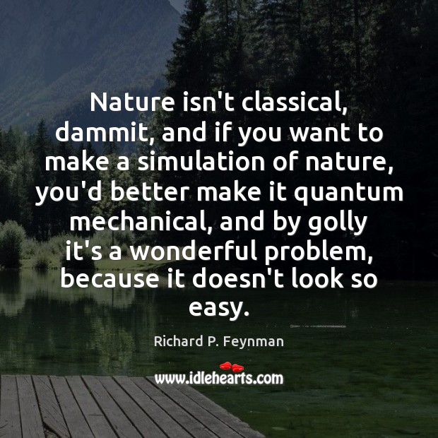 Nature isn’t classical, dammit, and if you want to make a simulation Richard P. Feynman Picture Quote