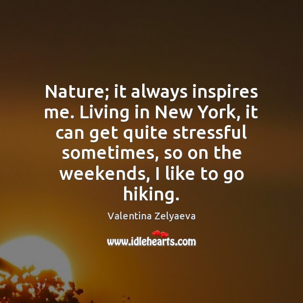 Nature; it always inspires me. Living in New York, it can get Valentina Zelyaeva Picture Quote