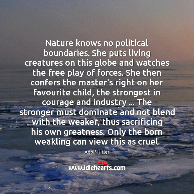Nature knows no political boundaries. She puts living creatures on this globe Adolf Hitler Picture Quote