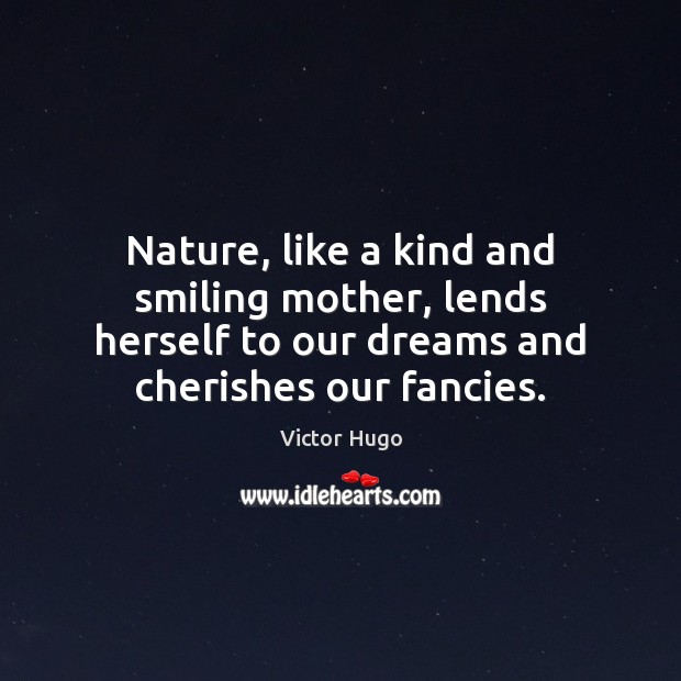 Nature, like a kind and smiling mother, lends herself to our dreams Victor Hugo Picture Quote