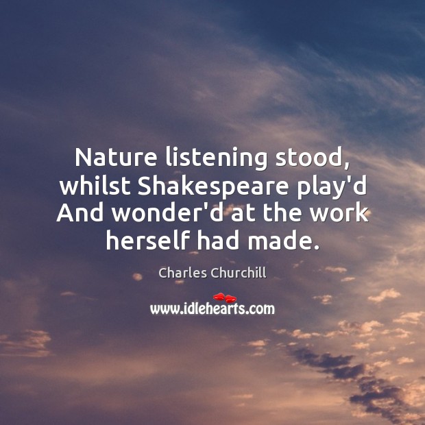 Nature listening stood, whilst Shakespeare play’d And wonder’d at the work herself Image
