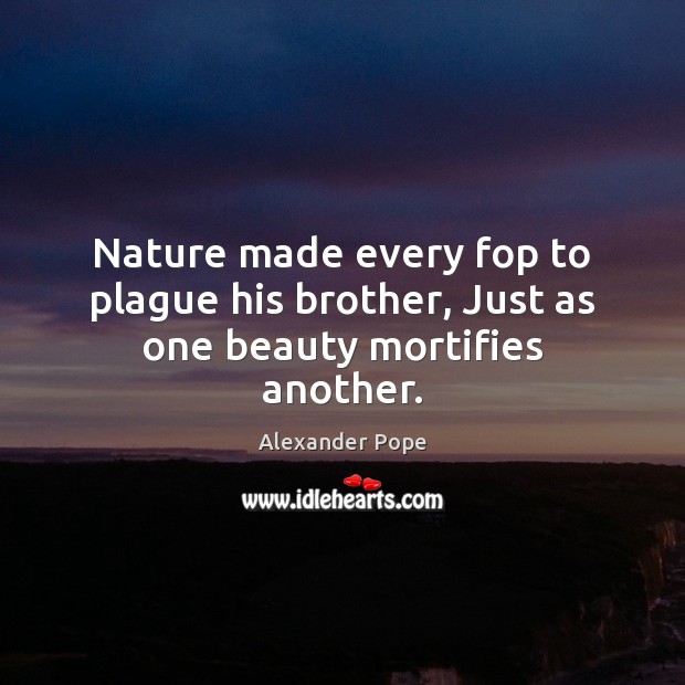 Nature made every fop to plague his brother, Just as one beauty mortifies another. Alexander Pope Picture Quote
