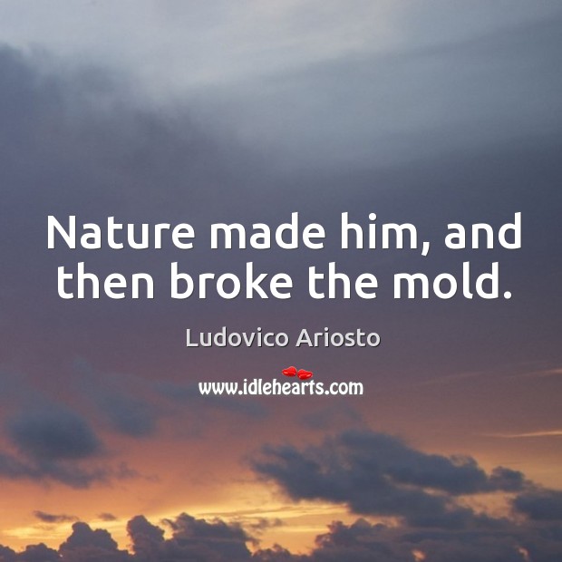 Nature made him, and then broke the mold. Ludovico Ariosto Picture Quote