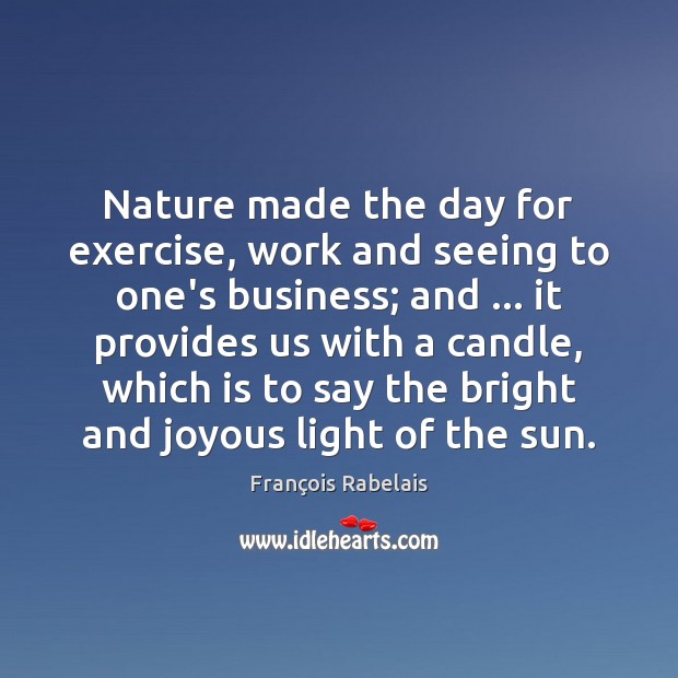 Nature made the day for exercise, work and seeing to one’s business; François Rabelais Picture Quote