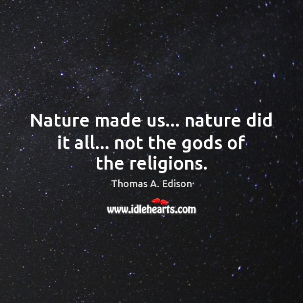 Nature made us… nature did it all… not the Gods of the religions. Thomas A. Edison Picture Quote