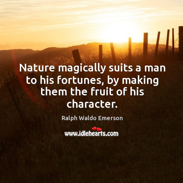 Nature magically suits a man to his fortunes, by making them the fruit of his character. Ralph Waldo Emerson Picture Quote