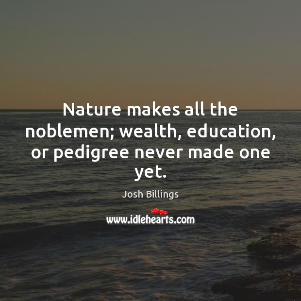Nature makes all the noblemen; wealth, education, or pedigree never made one yet. Josh Billings Picture Quote