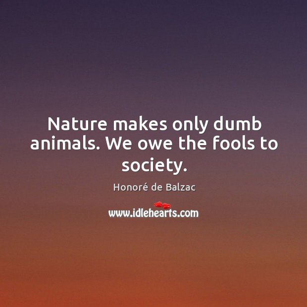 Nature makes only dumb animals. We owe the fools to society. Honoré de Balzac Picture Quote