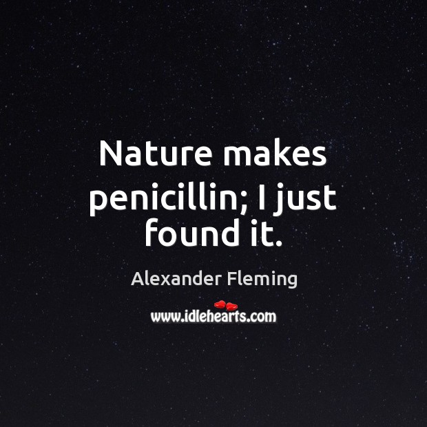 Nature makes penicillin; I just found it. Alexander Fleming Picture Quote