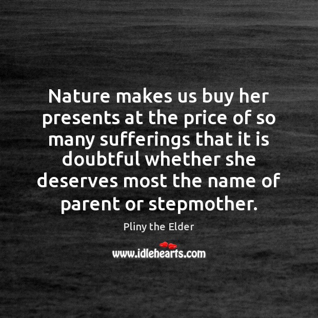 Nature makes us buy her presents at the price of so many Pliny the Elder Picture Quote