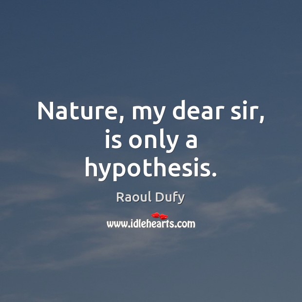 Nature, my dear sir, is only a hypothesis. Raoul Dufy Picture Quote