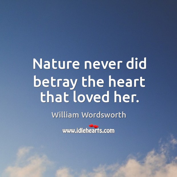 Nature never did betray the heart that loved her. William Wordsworth Picture Quote