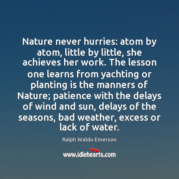 Nature never hurries: atom by atom, little by little, she achieves her Ralph Waldo Emerson Picture Quote