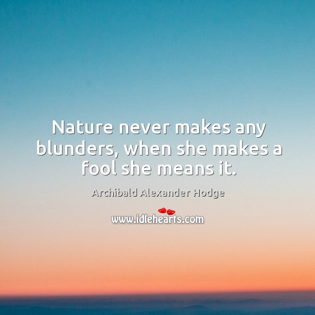 Nature never makes any blunders, when she makes a fool she means it. Archibald Alexander Hodge Picture Quote