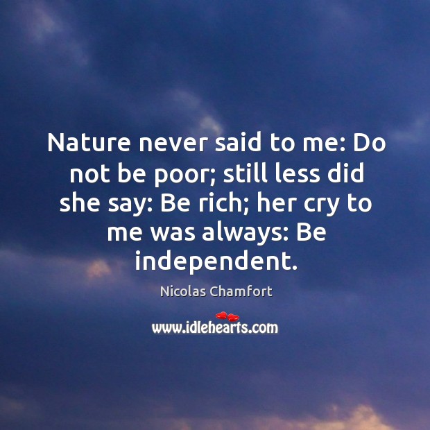 Nature never said to me: do not be poor; still less did she say: be rich; her cry to me was always: be independent. Image