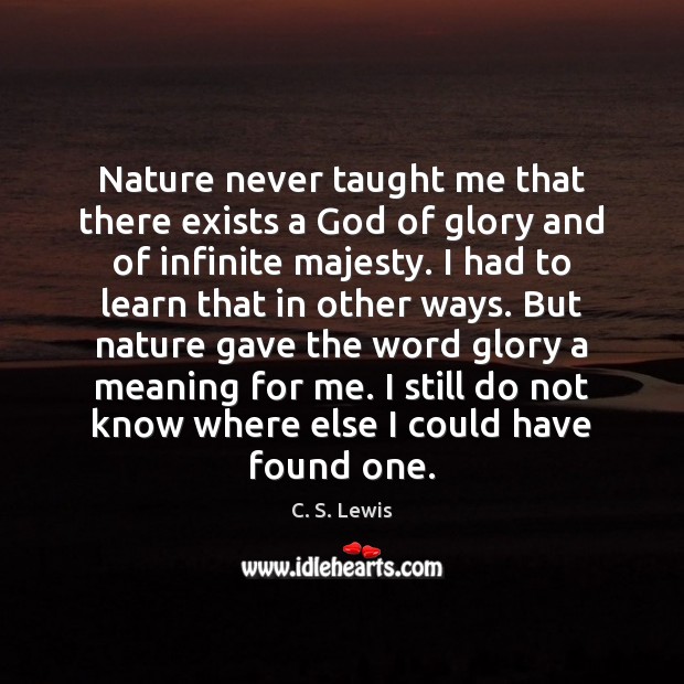 Nature never taught me that there exists a God of glory and C. S. Lewis Picture Quote