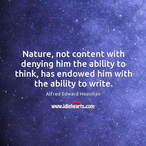 Nature, not content with denying him the ability to think, has endowed him with the ability to write. Alfred Edward Housman Picture Quote