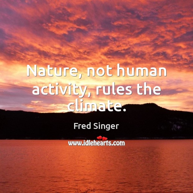 Nature, not human activity, rules the climate. Fred Singer Picture Quote