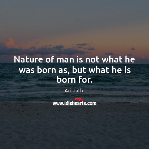 Nature of man is not what he was born as, but what he is born for. Image