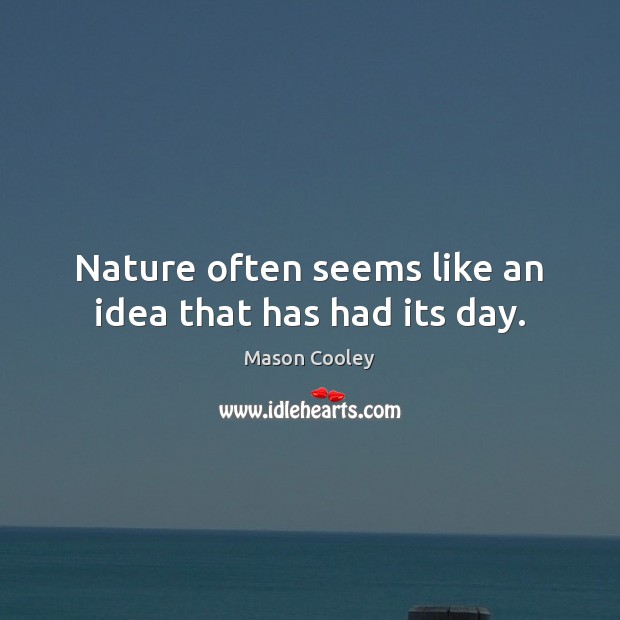 Nature often seems like an idea that has had its day. Mason Cooley Picture Quote