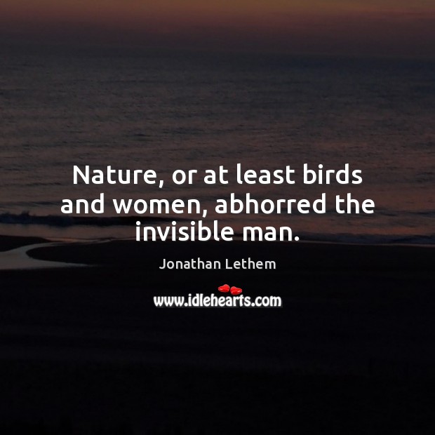 Nature, or at least birds and women, abhorred the invisible man. Jonathan Lethem Picture Quote
