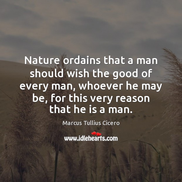Nature ordains that a man should wish the good of every man, Marcus Tullius Cicero Picture Quote