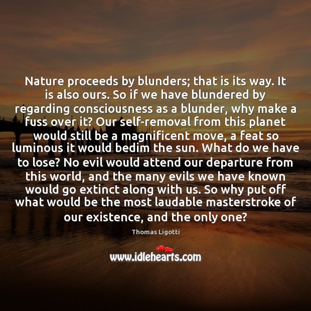 Nature proceeds by blunders; that is its way. It is also ours. Thomas Ligotti Picture Quote
