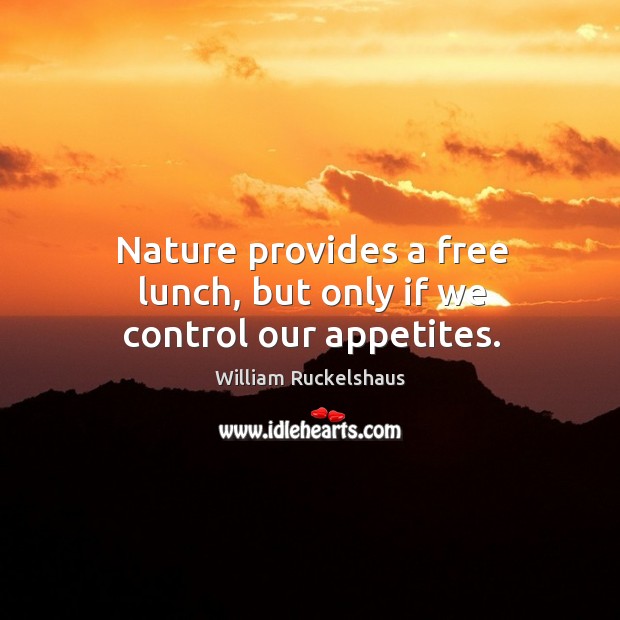 Nature provides a free lunch, but only if we control our appetites. William Ruckelshaus Picture Quote