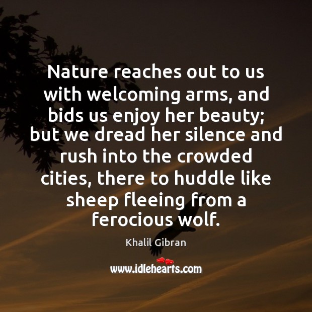 Nature reaches out to us with welcoming arms, and bids us enjoy Khalil Gibran Picture Quote