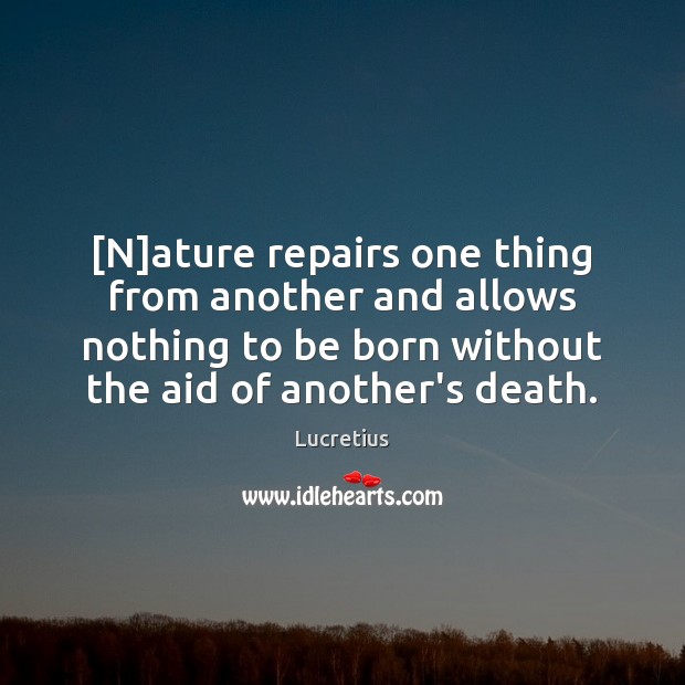 [N]ature repairs one thing from another and allows nothing to be Lucretius Picture Quote