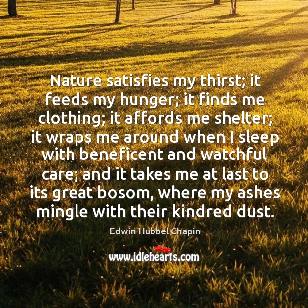 Nature satisfies my thirst; it feeds my hunger; it finds me clothing; Edwin Hubbel Chapin Picture Quote