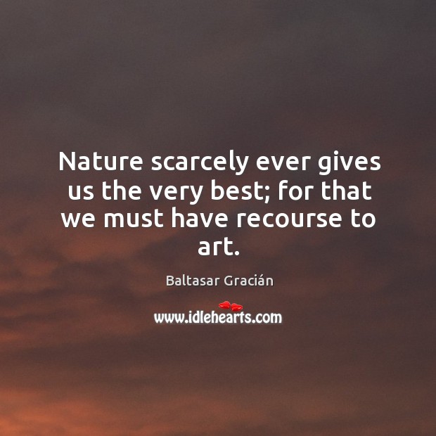 Nature scarcely ever gives us the very best; for that we must have recourse to art. Baltasar Gracián Picture Quote