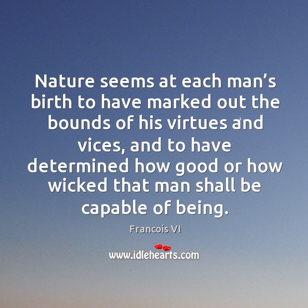 Nature seems at each man’s birth to have marked out the bounds of his virtues and vices Duc De La Rochefoucauld Picture Quote