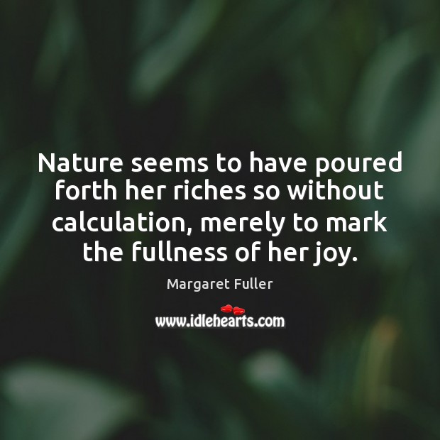 Nature seems to have poured forth her riches so without calculation, merely Margaret Fuller Picture Quote